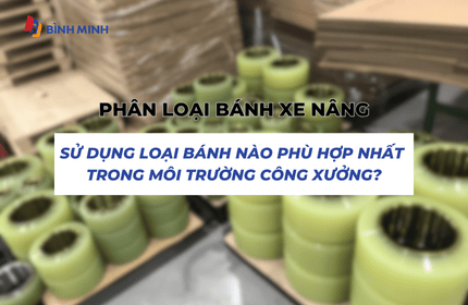 Phân loại bánh xe nâng: Sử dụng loại bánh nào phù hợp nhất trong môi trường công xưởng?