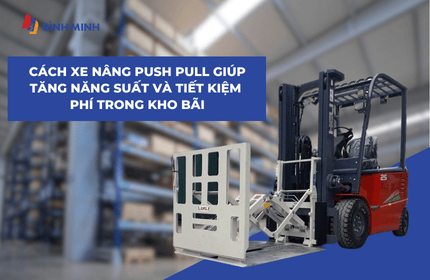Cách Xe Nâng Push Pull Giúp Tăng Năng Suất Và Tiết Kiệm Chi Phí Trong Kho Bãi