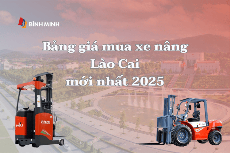 Bảng giá mua xe nâng tại Lào Cai mới nhất 2025