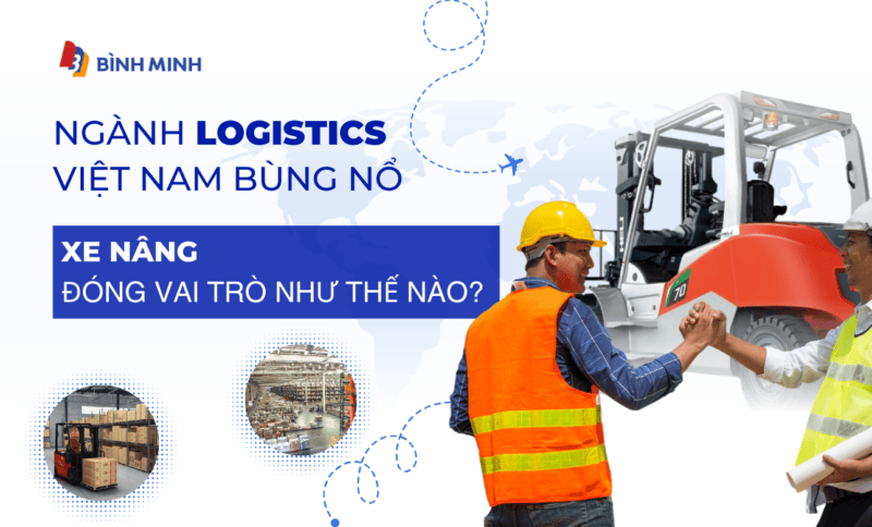 Ngành logistics Việt Nam bùng nổ: Xe nâng đóng vai trò như thế nào?
