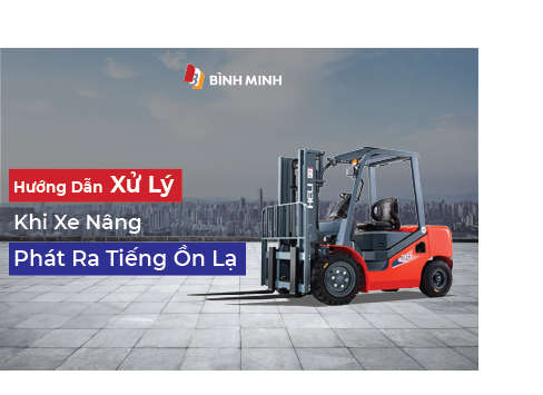 Hướng Dẫn Xử Lý Khi Xe Nâng Phát Ra Tiếng Ồn Lạ