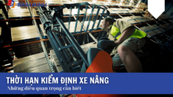 Thời Hạn Kiểm Định Xe Nâng: Cần Biết Những Điều Quan Trọng