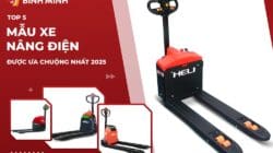 Top 5 Mẫu Xe Nâng Điện Được Ưa Chuộng Nhất 2025