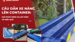 Cầu Dẫn Xe Nâng Lên Container: Giải Pháp Nâng Hạ An Toàn Và Hiệu Quả