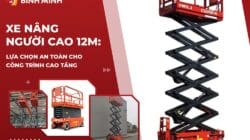 Xe Nâng Người Cao 12m: Lựa Chọn An Toàn Cho Công Trình Cao Tầng