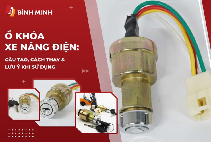 Ổ Khóa Xe Nâng Điện: Cấu Tạo, Cách Thay & Lưu Ý Khi Sử Dụng