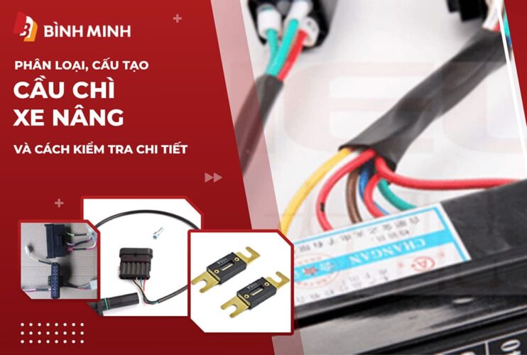 Phân Loại, Cấu Tạo Cầu Chì Xe Nâng Và Cách Kiểm Tra Chi Tiết
