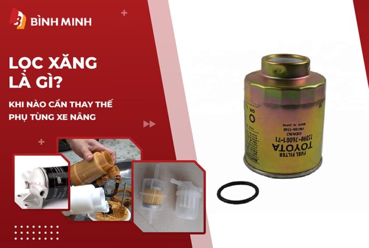 Lọc Xăng Là Gì? Khi Nào Cần Thay Thế Phụ Tùng Xe Nâng